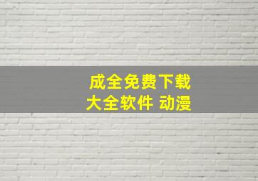 成全免费下载大全软件 动漫